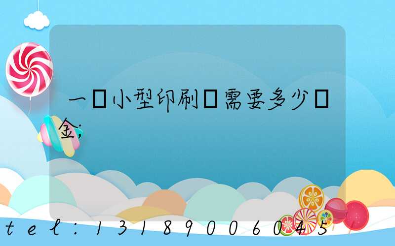 一個小型印刷廠需要多少資金