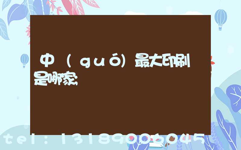 中國(guó)最大印刷廠是哪家
