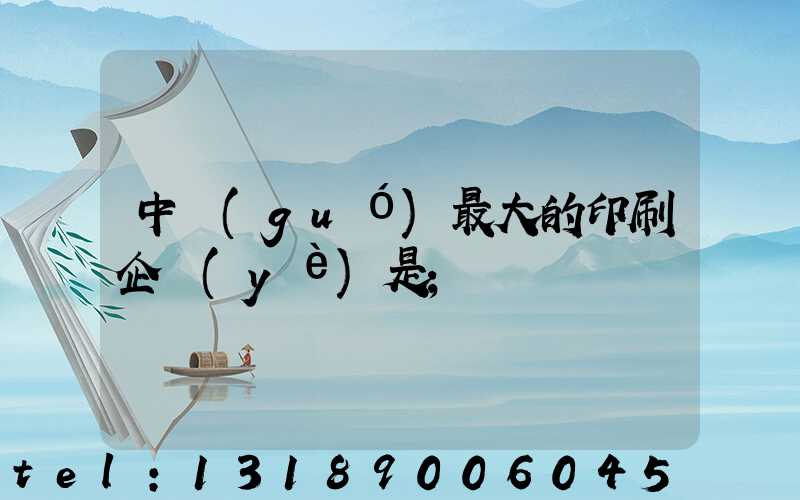 中國(guó)最大的印刷企業(yè)是