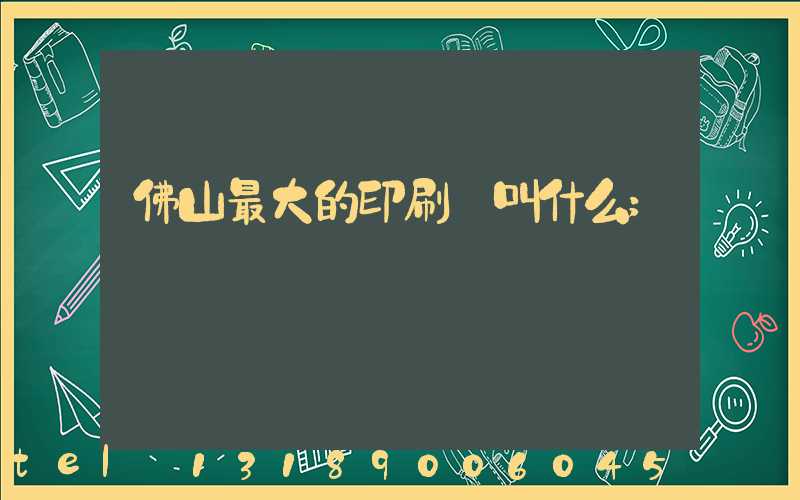 佛山最大的印刷廠叫什么