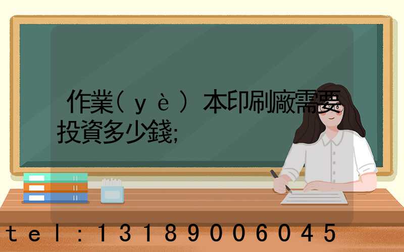 作業(yè)本印刷廠需要投資多少錢