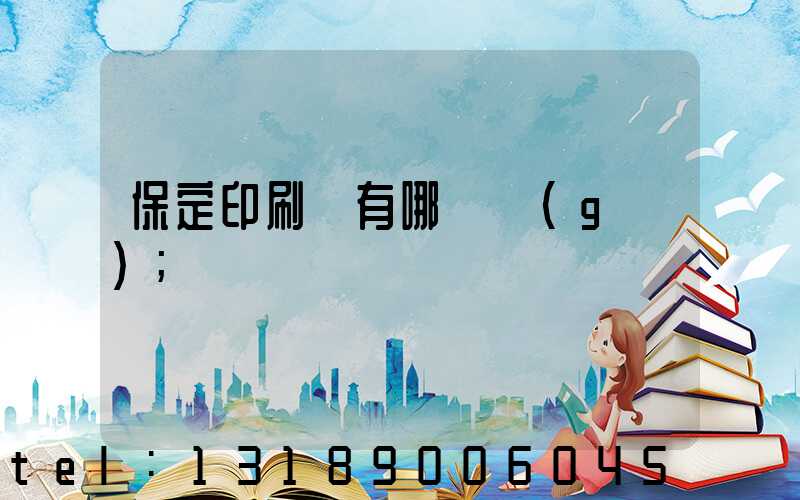 保定印刷廠有哪幾個(gè)