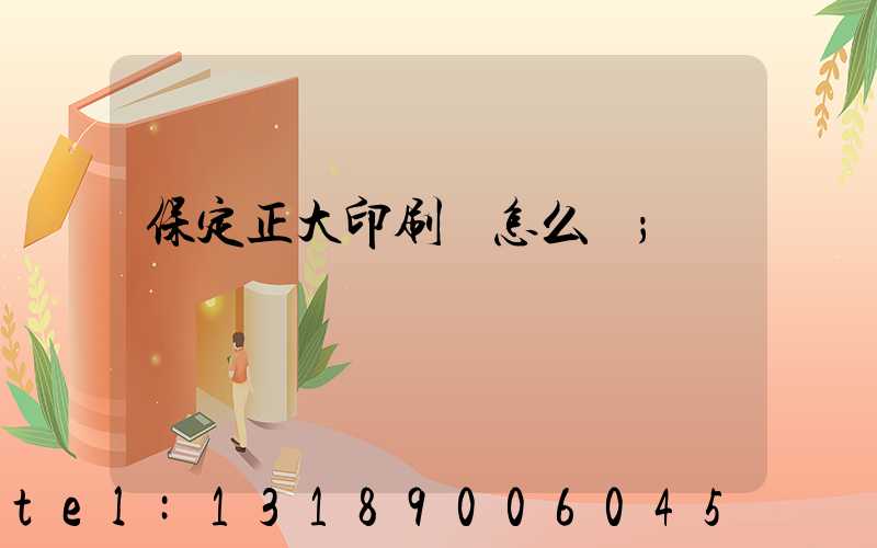 保定正大印刷廠怎么樣