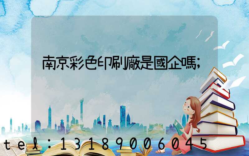 南京彩色印刷廠是國企嗎