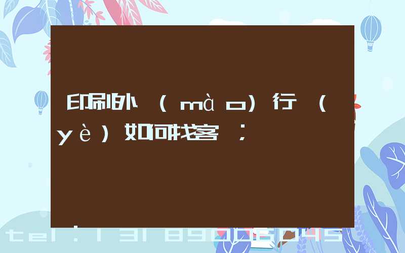 印刷外貿(mào)行業(yè)如何找客戶