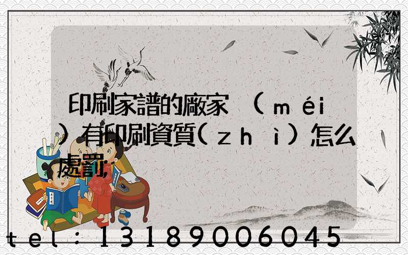 印刷家譜的廠家沒(méi)有印刷資質(zhì)怎么處罰