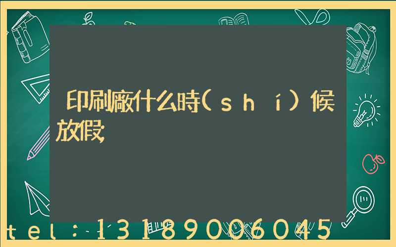 印刷廠什么時(shí)候放假