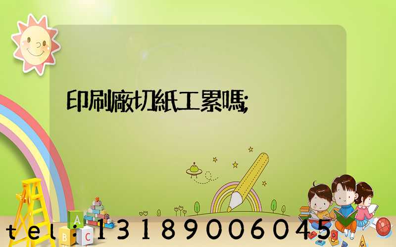 印刷廠切紙工累嗎