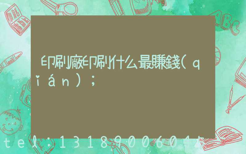 印刷廠印刷什么最賺錢(qián)