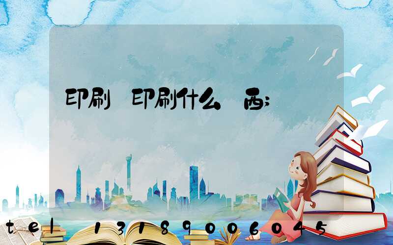 印刷廠印刷什么東西