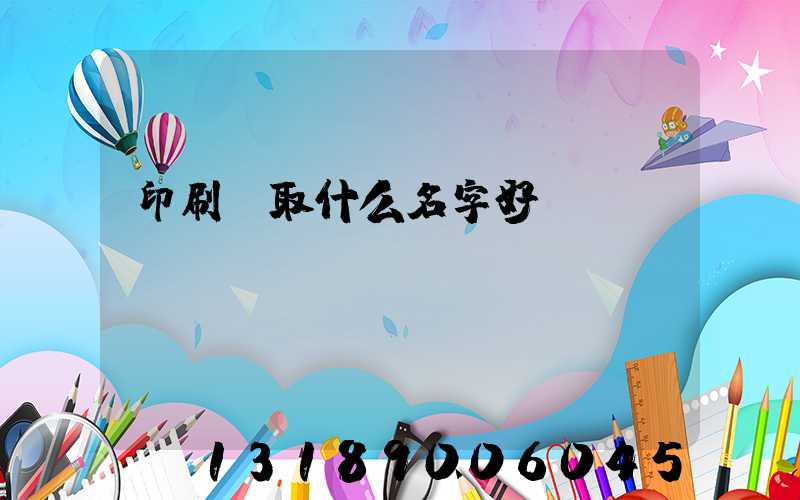 印刷廠取什么名字好
