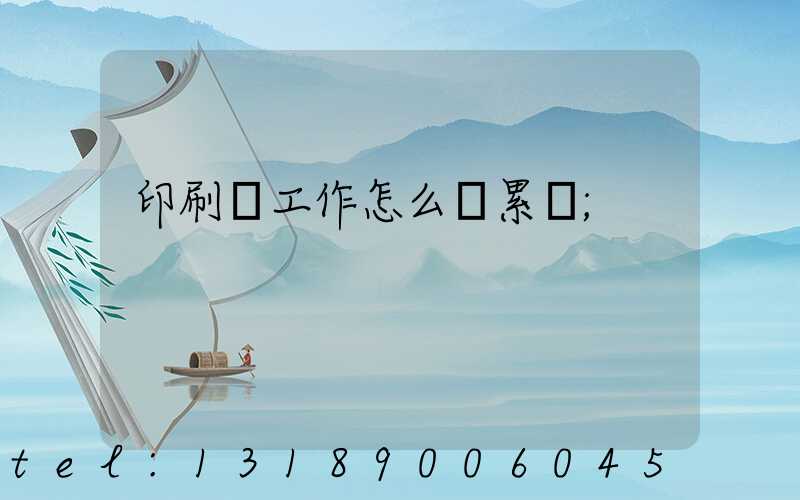 印刷廠工作怎么樣累嗎