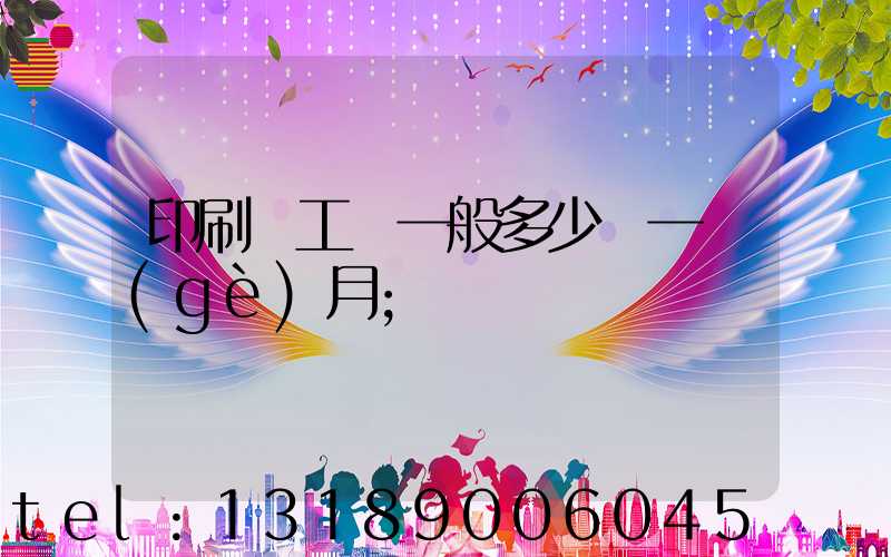 印刷廠工資一般多少錢一個(gè)月