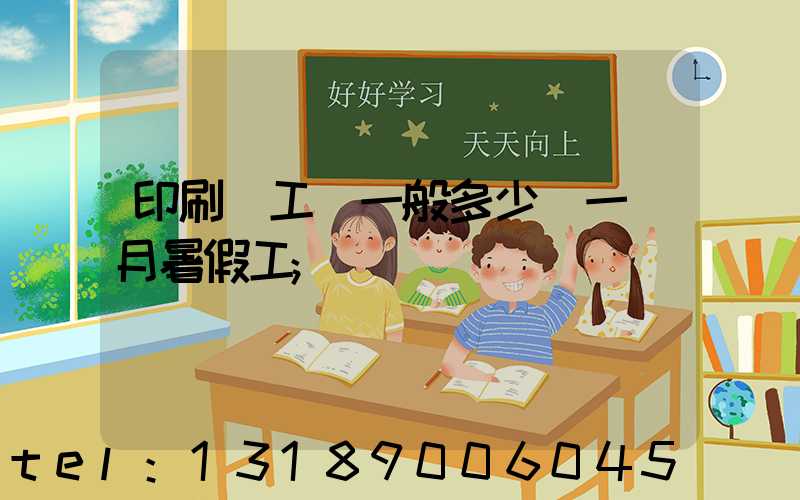 印刷廠工資一般多少錢一個月暑假工