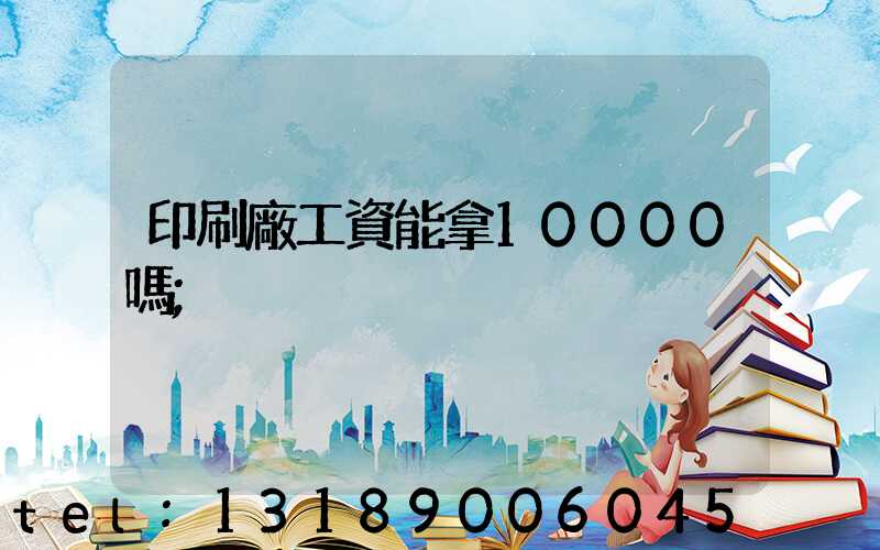 印刷廠工資能拿10000嗎