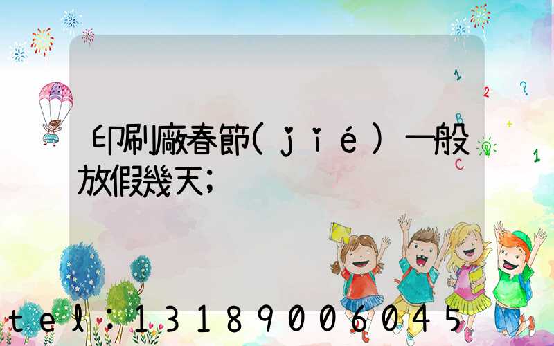 印刷廠春節(jié)一般放假幾天