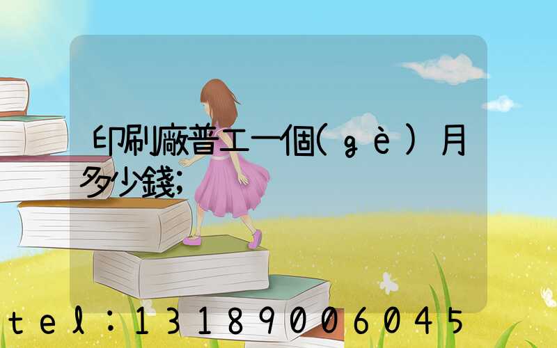 印刷廠普工一個(gè)月多少錢