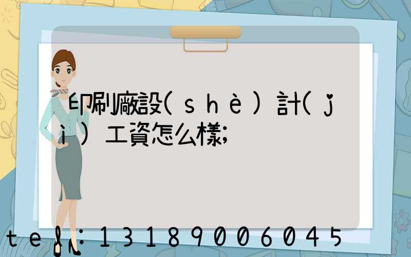 印刷廠設(shè)計(jì)工資怎么樣