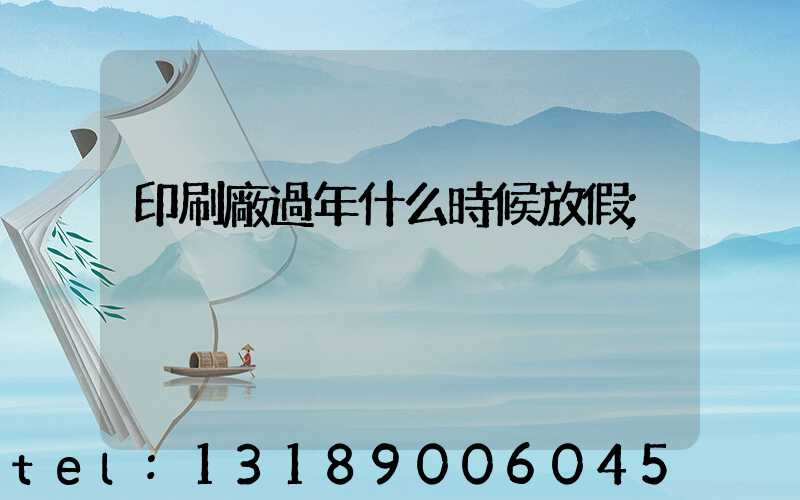 印刷廠過年什么時候放假