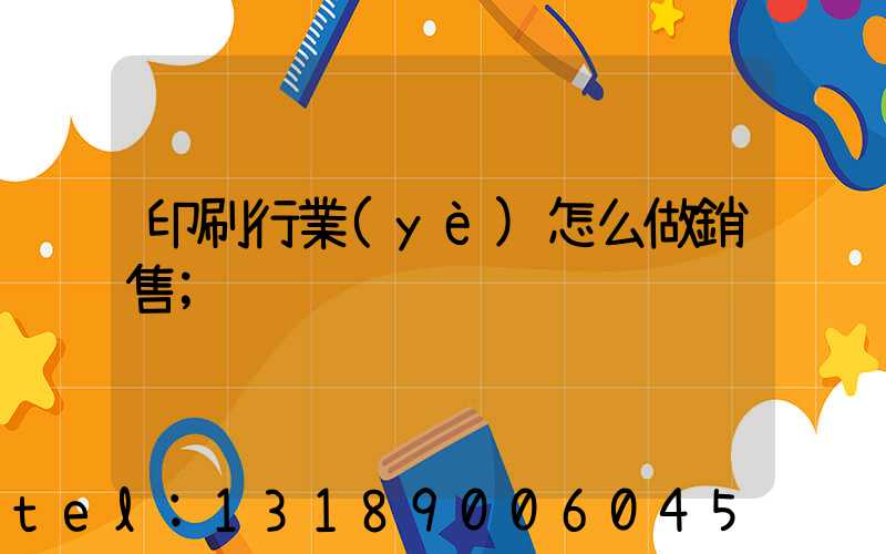 印刷行業(yè)怎么做銷售