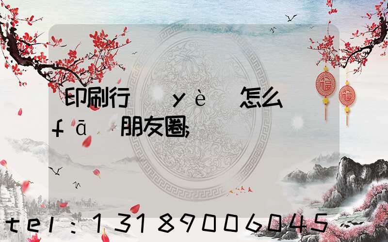 印刷行業(yè)怎么發(fā)朋友圈