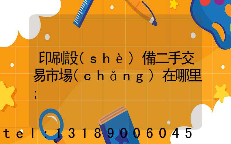 印刷設(shè)備二手交易市場(chǎng)在哪里