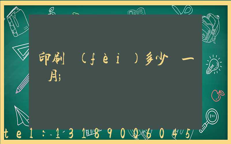 印刷費(fèi)多少錢一個月