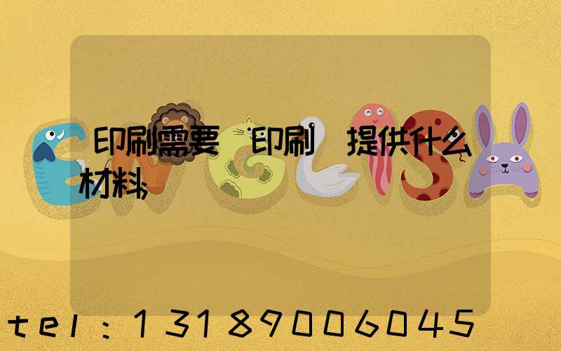 印刷需要給印刷廠提供什么材料