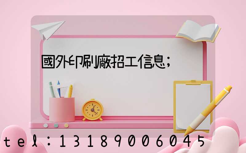 國外印刷廠招工信息