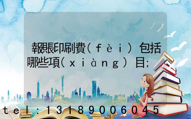 報賬印刷費(fèi)包括哪些項(xiàng)目