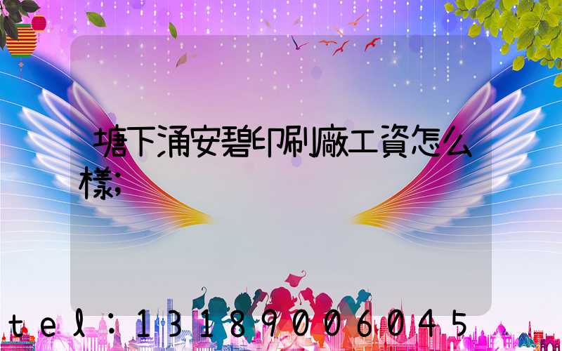 塘下涌安碧印刷廠工資怎么樣