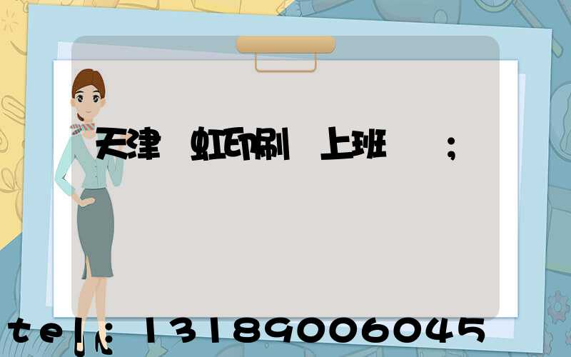 天津藝虹印刷廠上班時間