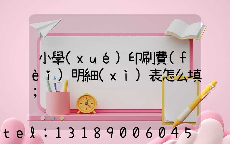 小學(xué)印刷費(fèi)明細(xì)表怎么填
