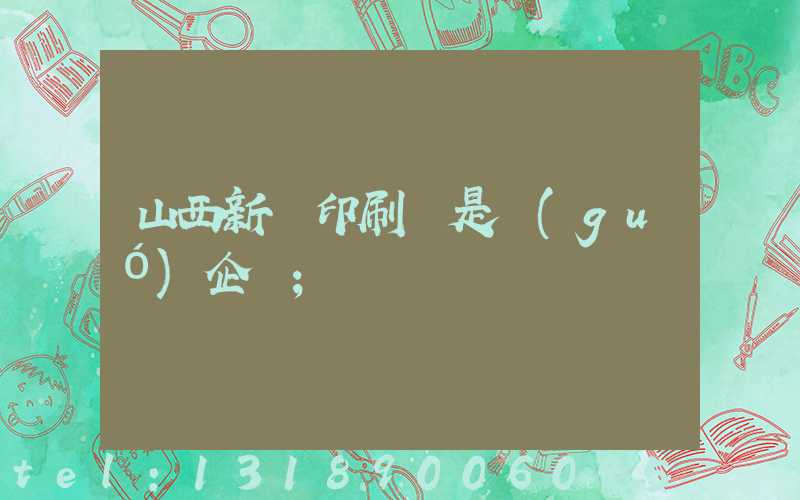 山西新華印刷廠是國(guó)企嗎