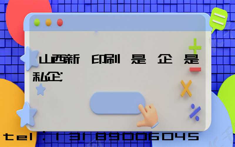 山西新華印刷廠是國企還是私企