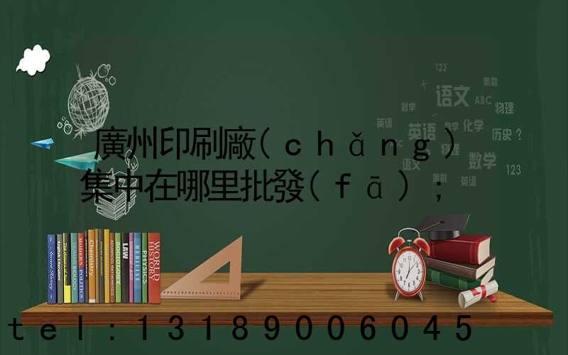 廣州印刷廠(chǎng)集中在哪里批發(fā)
