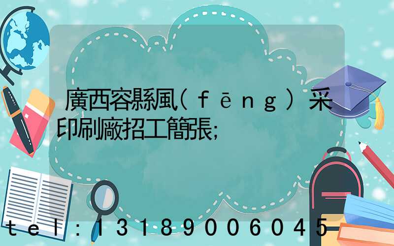 廣西容縣風(fēng)采印刷廠招工簡張