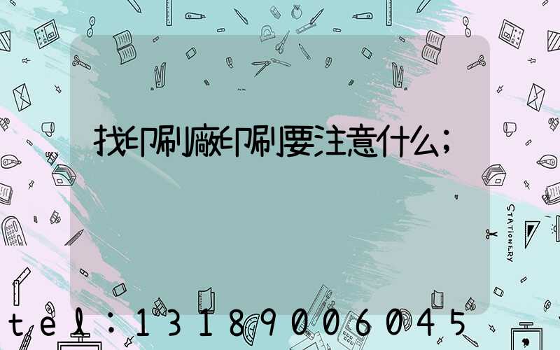 找印刷廠印刷要注意什么