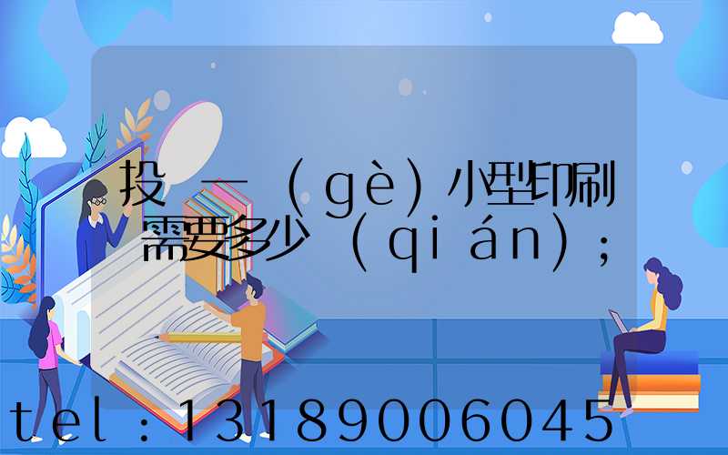 投資一個(gè)小型印刷廠需要多少錢(qián)