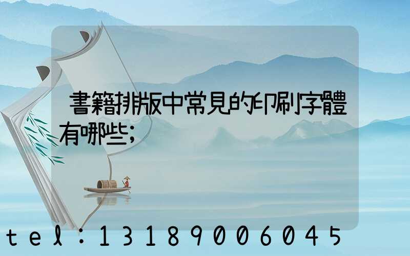書籍排版中常見的印刷字體有哪些
