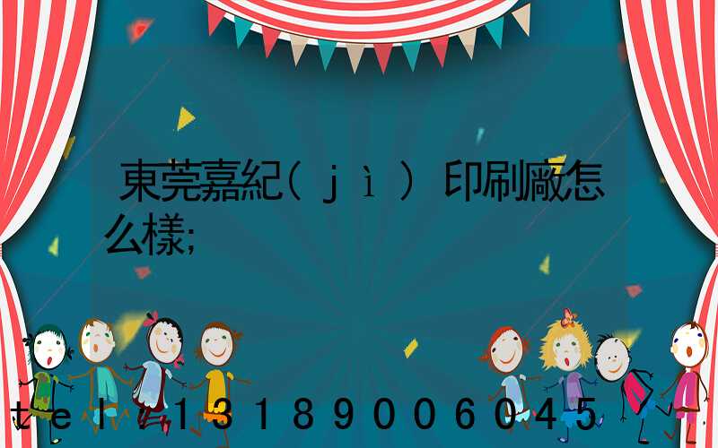 東莞嘉紀(jì)印刷廠怎么樣