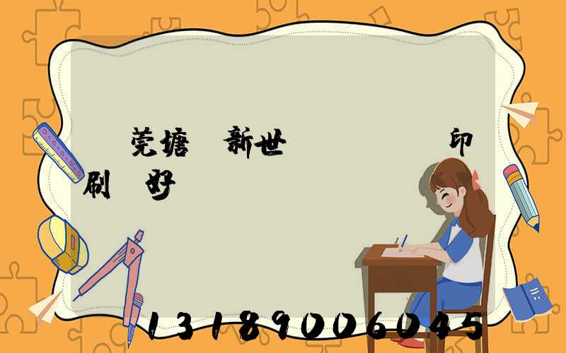 東莞塘廈新世紀(jì)印刷廠好嗎