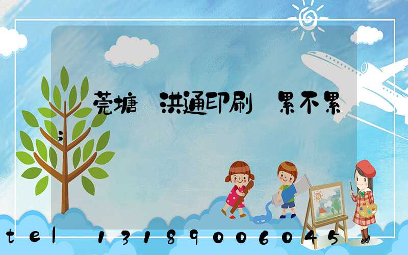 東莞塘廈洪通印刷廠累不累