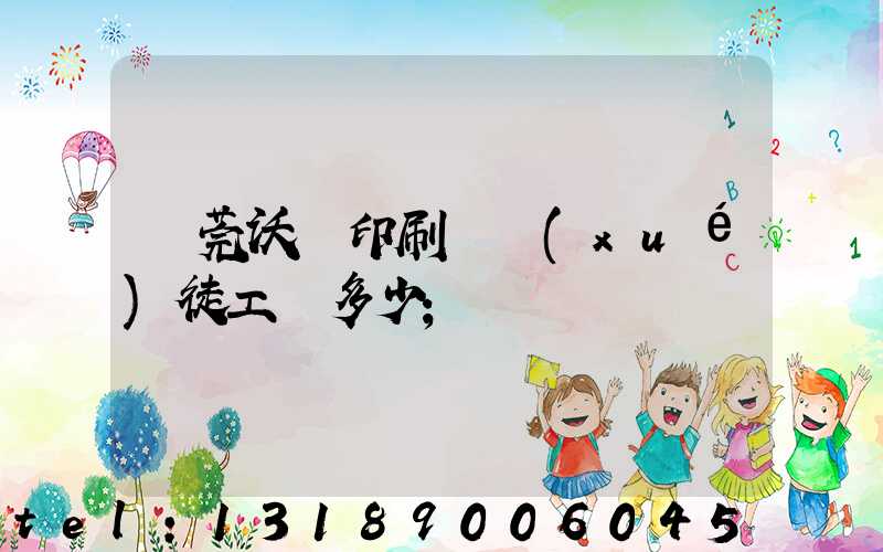 東莞沃頓印刷廠學(xué)徒工資多少