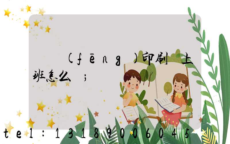 東風(fēng)印刷廠上班怎么樣