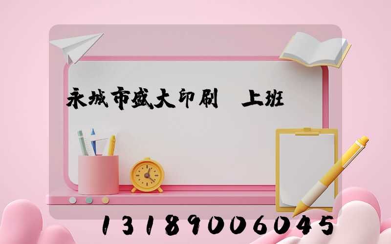 永城市盛大印刷廠上班時間
