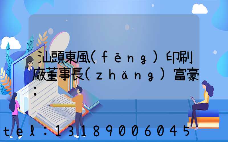 汕頭東風(fēng)印刷廠董事長(zhǎng)富豪