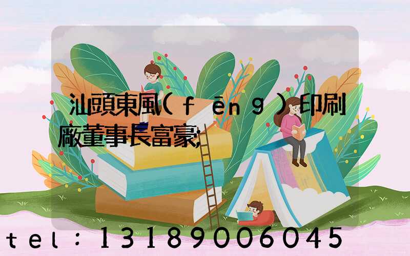 汕頭東風(fēng)印刷廠董事長富豪