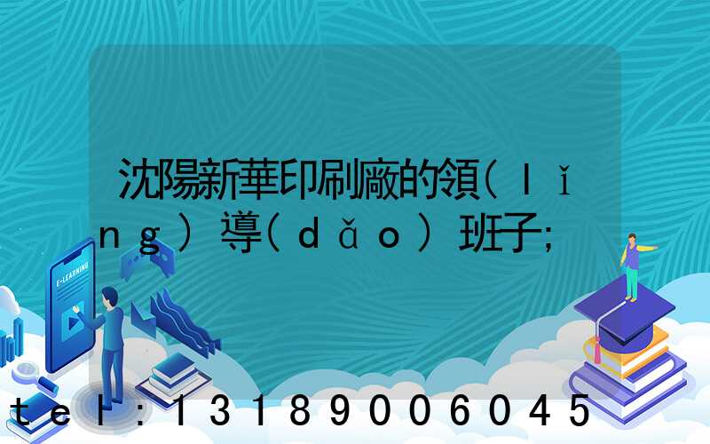 沈陽新華印刷廠的領(lǐng)導(dǎo)班子