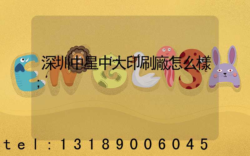 深圳中星中大印刷廠怎么樣